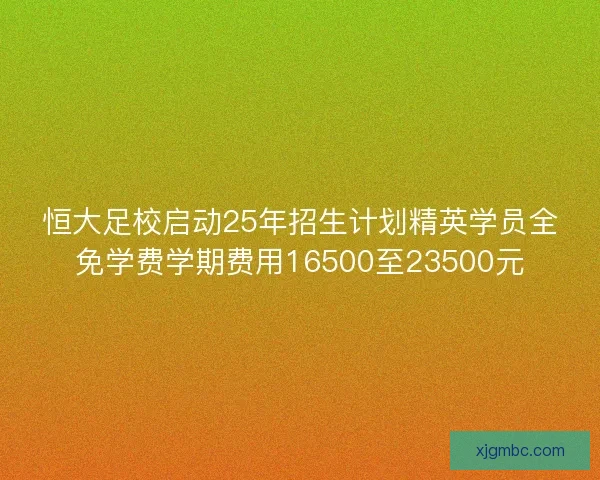 恒大足校启动25年招生计划精英学员全免学费学期费用16500至23500元