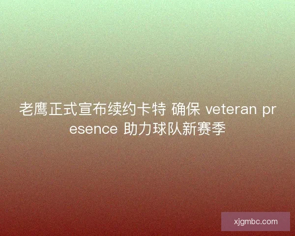 老鹰正式宣布续约卡特 确保 veteran presence 助力球队新赛季
