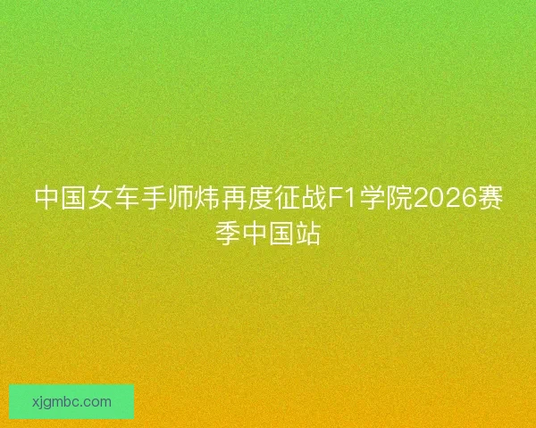 中国女车手师炜再度征战F1学院2026赛季中国站