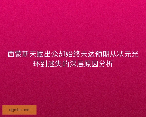西蒙斯天赋出众却始终未达预期从状元光环到迷失的深层原因分析