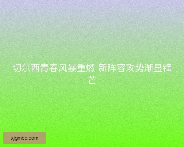 切尔西青春风暴重燃 新阵容攻势渐显锋芒