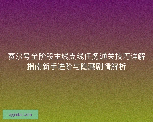赛尔号全阶段主线支线任务通关技巧详解指南新手进阶与隐藏剧情解析