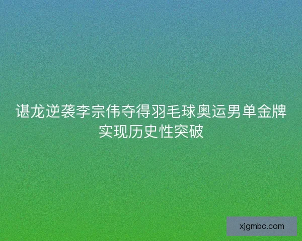 谌龙逆袭李宗伟夺得羽毛球奥运男单金牌实现历史性突破