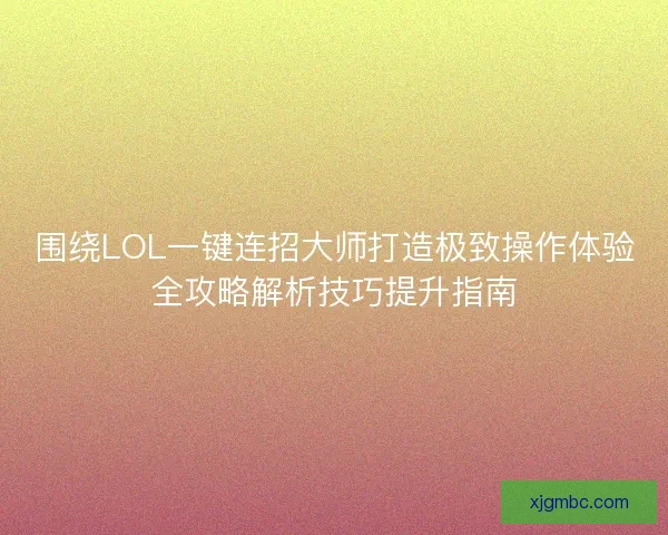 围绕LOL一键连招大师打造极致操作体验全攻略解析技巧提升指南